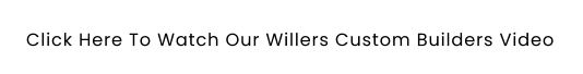 Click Here To Watch Our Willers Custom Builders Video